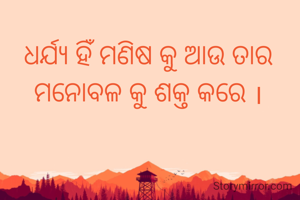 ଧର୍ଯ୍ୟ ହିଁ ମଣିଷ କୁ ଆଉ ତାର 
ମନୋବଳ କୁ ଶକ୍ତ କରେ । 