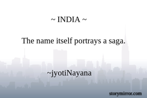                         ~ INDIA ~
  
         The name itself portrays a saga.
 
    
                      ~jyotiNayana  