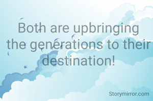 Both are upbringing the generations to their destination!
