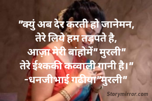 "क्युं अब देर करती हो जानेमन,
तेरे लिये हम तड़पते है,
आज़ा मेरी बांहोमें" मुरली"
तेरे ईश्ककी कव्वाली गानी है।"
-धनजीभाई गढीया"मुरली" 