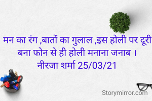 मन का रंग ,बातों का गुलाल ,इस होली पर दूरी बना फोन से ही होली मनाना जनाब ।
नीरजा शर्मा 25/03/21