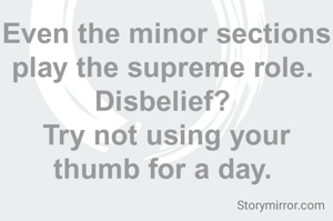 Even the minor sections play the supreme role. 
Disbelief? 
Try not using your thumb for a day. 