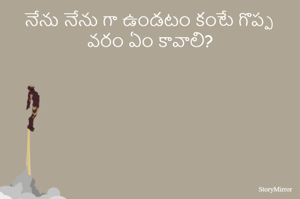 నేను నేను గా ఉండటం కంటే గొప్ప వరం ఏం కావాలి?