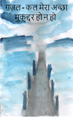ग़ज़ल - कल मेरा अच्छा मुकद्दर हो न हो