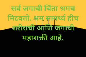 सर्व जगाची चिंता श्रमच मिटवतो. श्रम सामर्थ्य हीच शरीराची आणि जगाची महाशक्ती आहे.