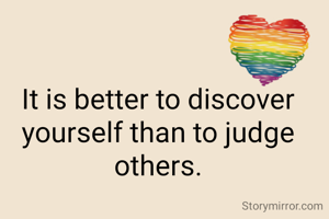 It is better to discover  yourself than to judge others.