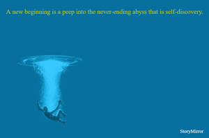 A new beginning is a peep into the never-ending abyss that is self-discovery.