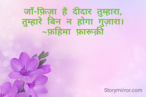 जाँ-फ़िज़ा है दीदार तुम्हारा,
तुम्हारे बिन न होगा गुज़ारा।
~फ़हिमा फ़ारूक़ी