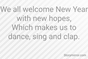 We all welcome New Year with new hopes,
Which makes us to dance, sing and clap.