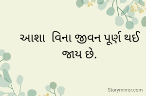આશા  વિના જીવન પૂર્ણ થઈ જાય છે.