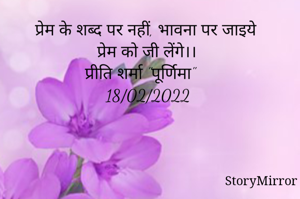 प्रेम के शब्द पर नहीं, भावना पर जाइये
प्रेम को जी लेंगे।।
प्रीति शर्मा "पूर्णिमा"
18/02/2022 