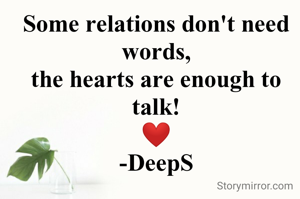 Some relations don't need words,
the hearts are enough to talk!
❤️
-DeepS