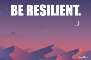 BE RESILIENT.