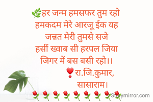 🌿हर जन्म हमसफर तुम रहो 
हमकदम मेरे आरजू ईक यह
जन्नत मेरी तुमसे सजे
हसीं ख्वाब सी हरपल जिया
जिगर में बस बसी रहो।।
            ❣रा.जि.कुमार,
               सासाराम।
⚘⚘⚘⚘⚘⚘⚘⚘⚘