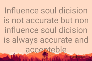 Influence soul dicision is not accurate but non influence soul dicision is always accurate and accepteble