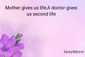 Mother gives us life,A doctor gives us second life