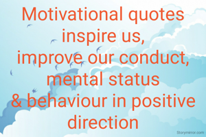 Motivational quotes inspire us,
improve our conduct, mental status
& behaviour in positive direction