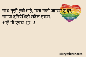 साथ तुझी हवीआहे, मला नको जाऊस तू दूर,
साऱ्या दुनियेशिही लढेल एकटा, 
आहे मी एवढा शुर...!