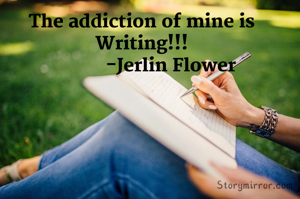 The addiction of mine is Writing!!!
            -Jerlin Flower