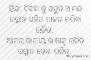ହିନ୍ଦୀ ଦିବସ କୁ ବହୁତ ଆନନ୍ଦ ଉତ୍ସାହ ସହିତ ପାଳନ କରିବା ଉଚିତ, 
ଆମର ଜାତୀୟ ଭାଷାକୁ ଉଚିତ ସମ୍ମାନ ଦେବା ଉଚିତ. 