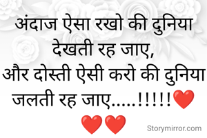 अंदाज ऐसा रखो की दुनिया देखती रह जाए,
और दोस्ती ऐसी करो की दुनिया जलती रह जाए.....!!!!!❤️❤️❤️