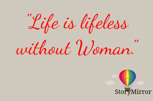 "Life is lifeless without Woman."