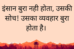 इंसान बुरा नही होता, उसकी सोच! उसका व्यवहार बुरा होता है। 