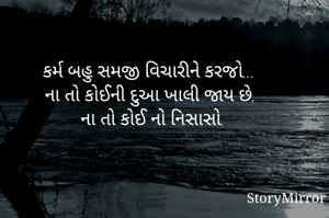 કર્મ બહુ સમજી વિચારીને કરજો...
ના તો કોઈની દુઆ ખાલી જાય છે, 
ના તો કોઈ નો નિસાસો.