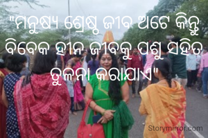 "ମନୁଷ୍ୟ ଶ୍ରେଷ୍ଠ ଜୀବ ଅଟେ କିନ୍ତୁ ବିବେକ ହୀନ ଜୀବକୁ ପଶୁ ସହିତ ତୁଳନା କରାଯାଏ"