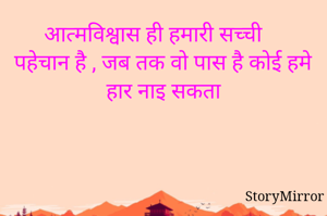 आत्मविश्वास ही हमारी सच्ची पहेचान है , जब तक वो पास है कोई हमे हार नाइ सकता