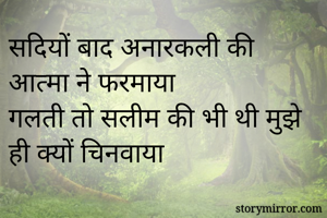 सदियों बाद अनारकली की आत्मा ने फरमाया 
गलती तो सलीम की भी थी मुझे ही क्यों चिनवाया
