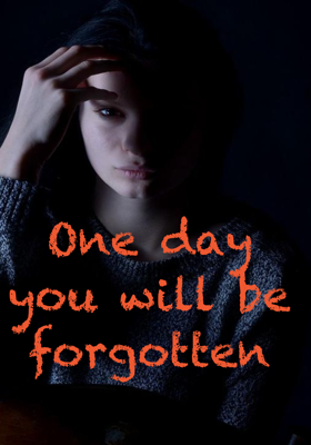 One day you will be forgotten
