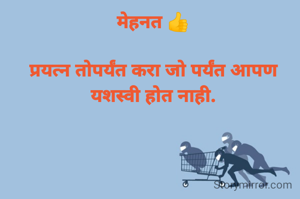 मेहनत 👍

प्रयत्न तोपर्यंत करा जो पर्यंत आपण यशस्वी होत नाही.