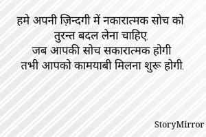 हमे अपनी ज़िन्दगी में नकारात्मक सोच को
तुरन्त बदल लेना चाहिए,
जब आपकी सोच सकारात्मक होगी
तभी आपको कामयाबी मिलना शुरू होगी.