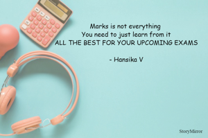 Marks is not everything 
You need to just learn from it
ALL THE BEST FOR YOUR UPCOMING EXAMS

- Hansika V