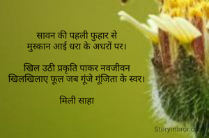 सावन की पहली फुहार से
मुस्कान आई धरा के अधरों पर।

खिल उठी प्रकृति पाकर नवजीवन
खिलखिलाए फूल जब गूंजे गूंजिता के स्वर।

मिली साहा