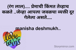 (रंग लाल).... प्रेमाची किंमत तेव्हाच कळते ..जेव्हा आपला जवळचा व्यक्ती दूर गेलेला असते....

manisha deshmukh..