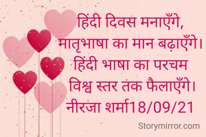 हिंदी दिवस मनाएँगे,
मातृभाषा का मान बढ़ाएँगे।
हिंदी भाषा का परचम
 विश्व स्तर तक फैलाएँगे।
नीरजा शर्मा18/09/21
