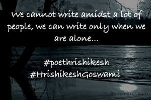 We cannot write amidst a lot of people, we can write only when we are alone...

#poethrishikesh #HrishikeshGoswami 
 
