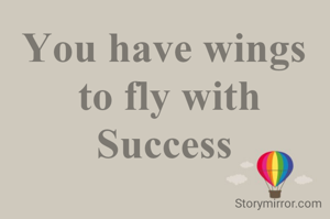 You have wings
 to fly with
 Success 