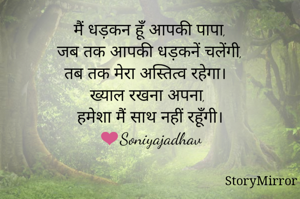 मैं धड़कन हूँ आपकी पापा,
जब तक आपकी धड़कनें चलेंगी,
तब तक मेरा अस्तित्व रहेगा।
ख्याल रखना अपना,
हमेशा मैं साथ नहीं रहूँगी।
❤Soniyajadhav