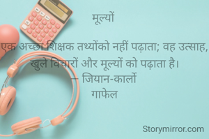 मूल्यों 

एक अच्छा शिक्षक तथ्योंको नहीं पढ़ाता; वह उत्साह, खुले विचारों और मूल्यों को पढ़ाता है।
— जियान-कार्लो 
गाफेल
