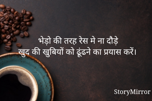 भेड़ो की तरह रेस मे ना दौड़े 
खुद की खुबियों को ढूंढने का प्रयास करें।