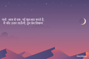 चलो  आज से एक, नई शुरुआत करते है,
मैं चाँद उतार लाऊँगी, तुम प्रेम लिखना