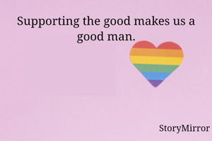Supporting the good makes us a good man.