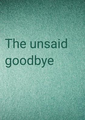 The Unsaid Goodbye