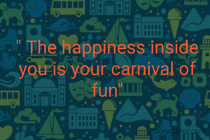 " The happiness inside you is your carnival of fun"