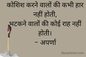 कोशिश करने वालों की कभी हार नहीं होती,
भटकने वालों की कोई राह नहीं होती।
- अपर्णा