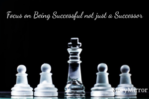 Focus on Being Successful not just a Successor