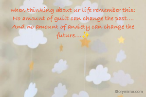 when thinking about ur life remember this:
No amount of guilt can change the past....
And no amount of anxiety can change the future....✨
